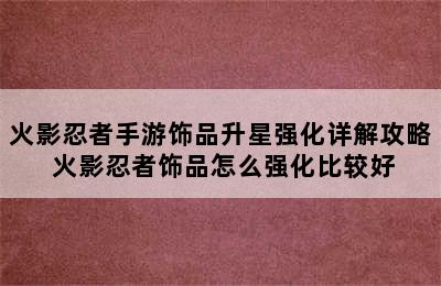 火影忍者手游饰品升星强化详解攻略 火影忍者饰品怎么强化比较好